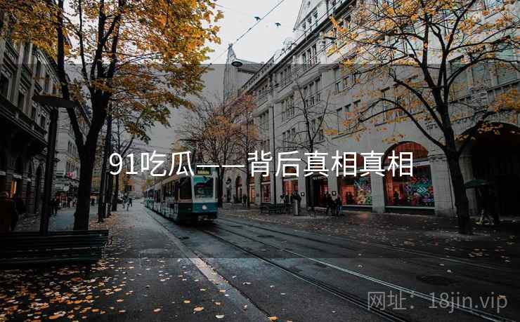91吃瓜——背后真相真相  第1张