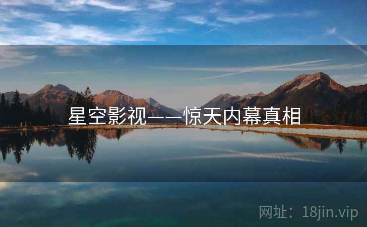 星空影视——惊天内幕真相  第1张