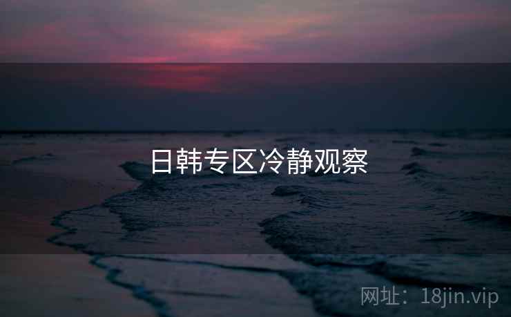 日韩专区冷静观察  第1张