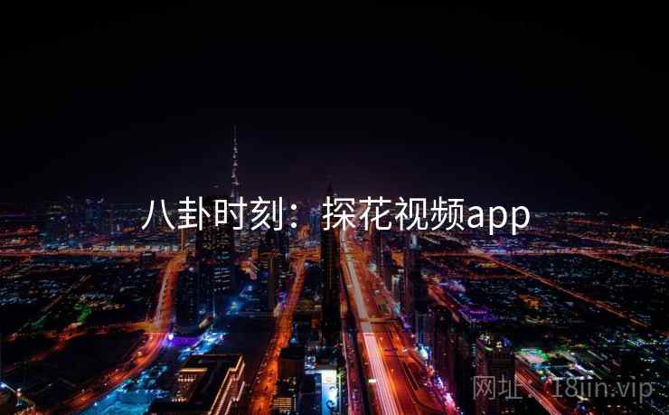 八卦时刻：探花视频app  第1张