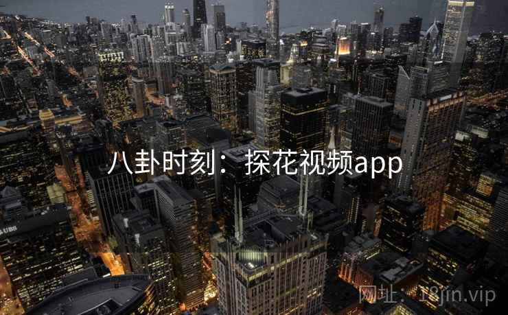 八卦时刻：探花视频app  第2张