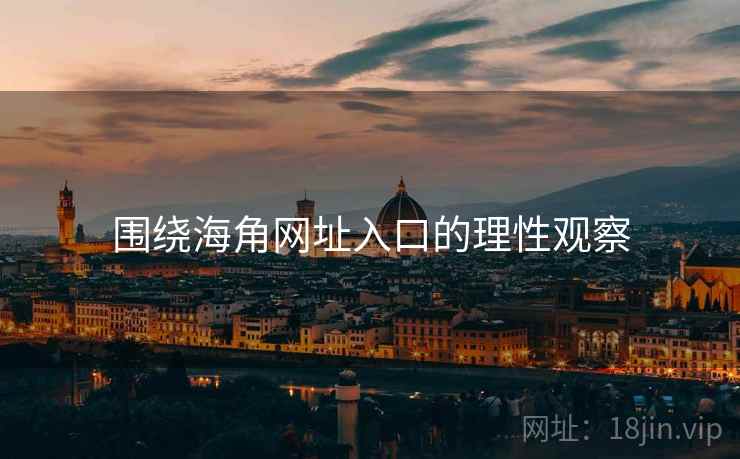 围绕海角网址入口的理性观察  第1张