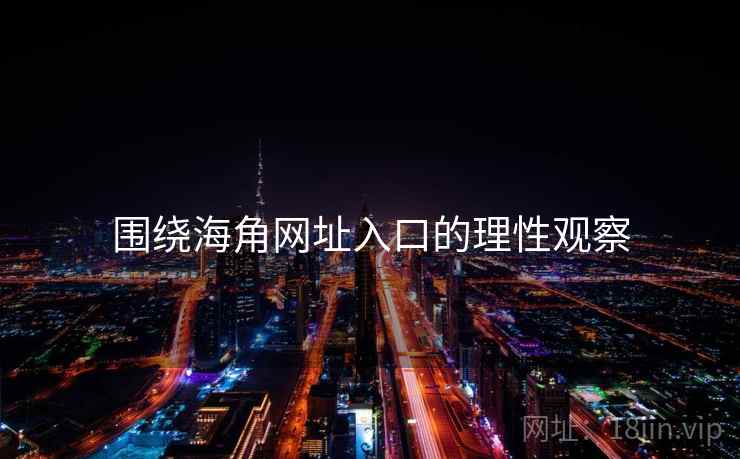 围绕海角网址入口的理性观察  第2张