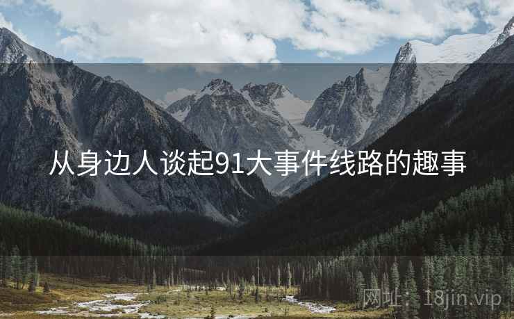 从身边人谈起91大事件线路的趣事  第2张