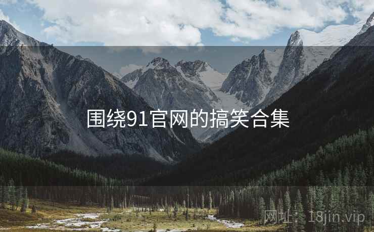 围绕91官网的搞笑合集  第2张