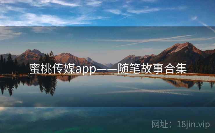 蜜桃传媒app——随笔故事合集  第1张