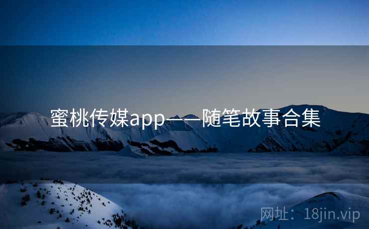 蜜桃传媒app——随笔故事合集  第2张
