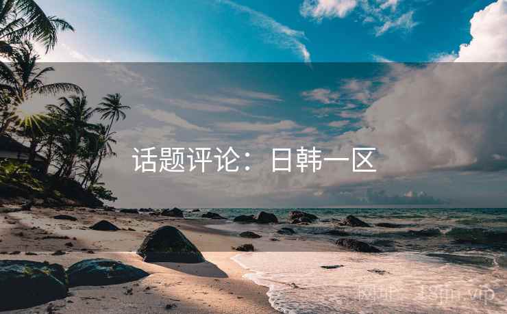 话题评论：日韩一区  第1张