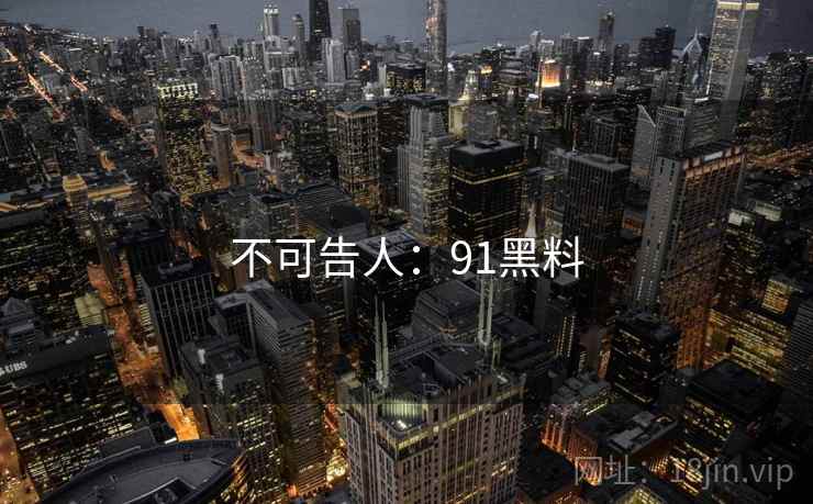 不可告人：91黑料  第1张
