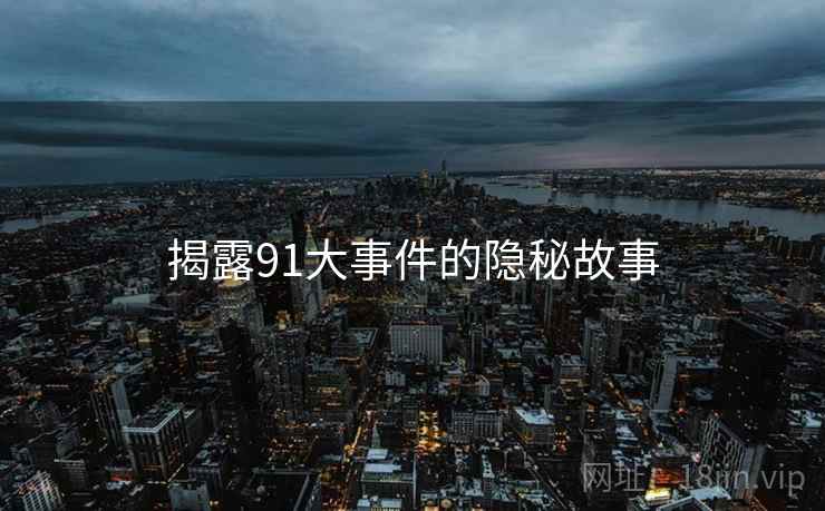 揭露91大事件的隐秘故事  第1张