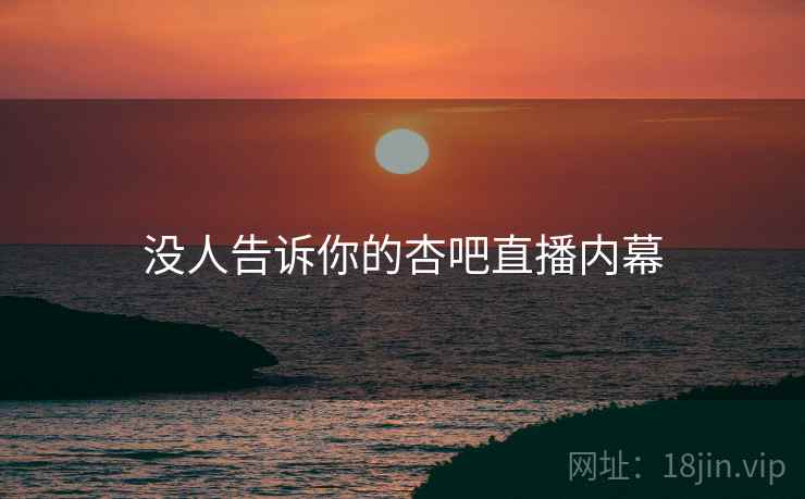 没人告诉你的杏吧直播内幕  第2张