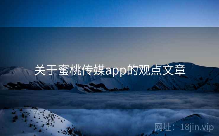 关于蜜桃传媒app的观点文章  第2张