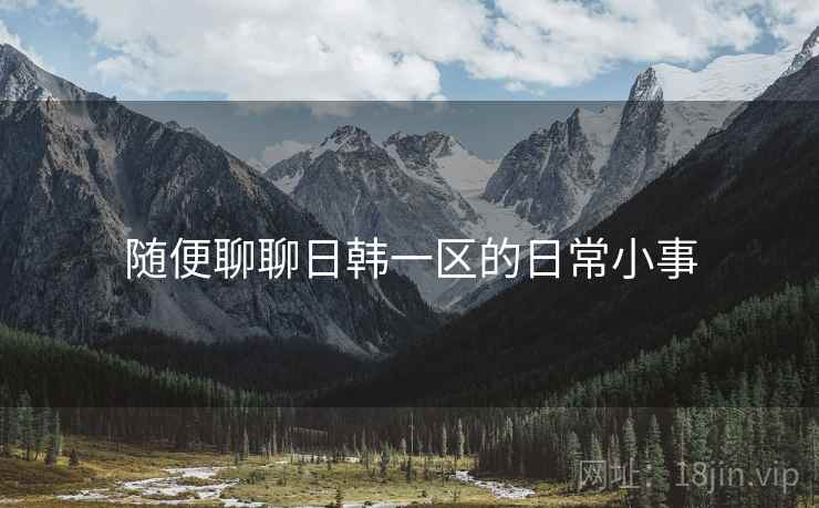 随便聊聊日韩一区的日常小事  第1张