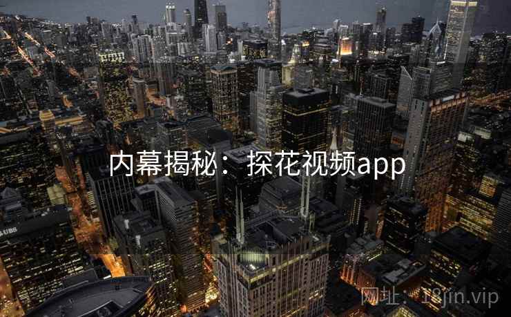 内幕揭秘：探花视频app  第2张