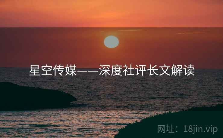 星空传媒——深度社评长文解读  第1张