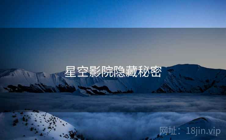 星空影院隐藏秘密  第1张