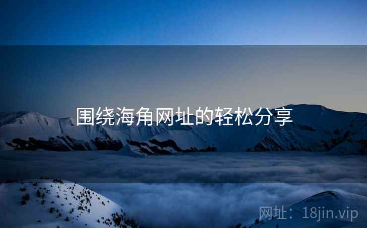 围绕海角网址的轻松分享  第1张