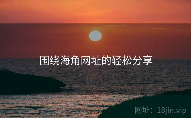 围绕海角网址的轻松分享  第2张