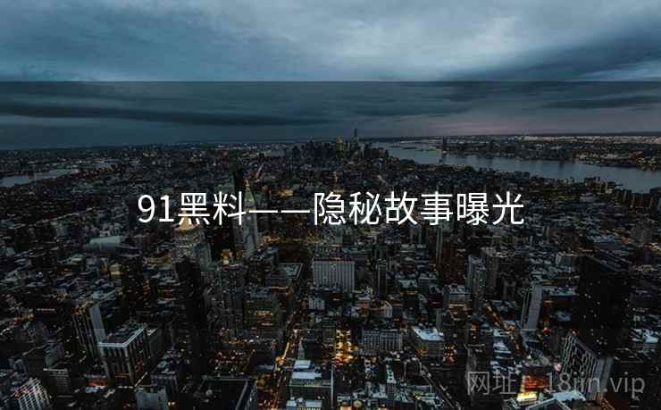 91黑料——隐秘故事曝光  第1张
