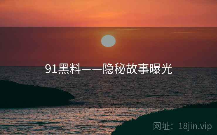 91黑料——隐秘故事曝光  第2张