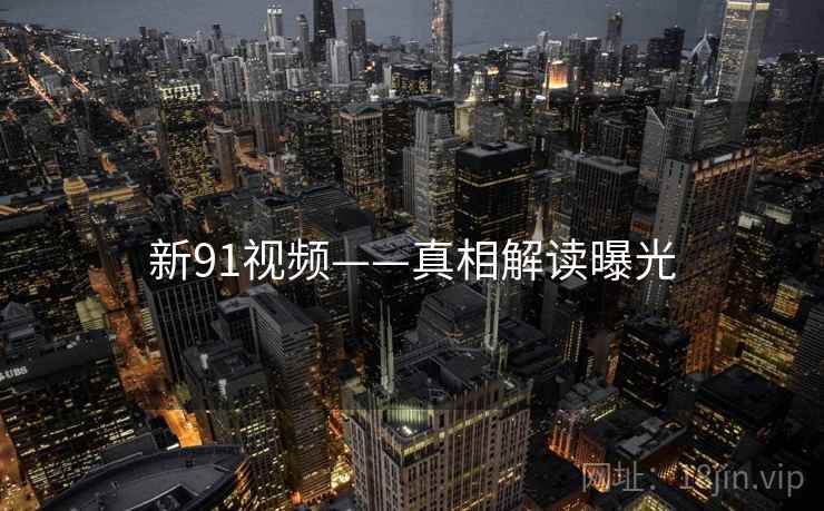 新91视频——真相解读曝光  第2张