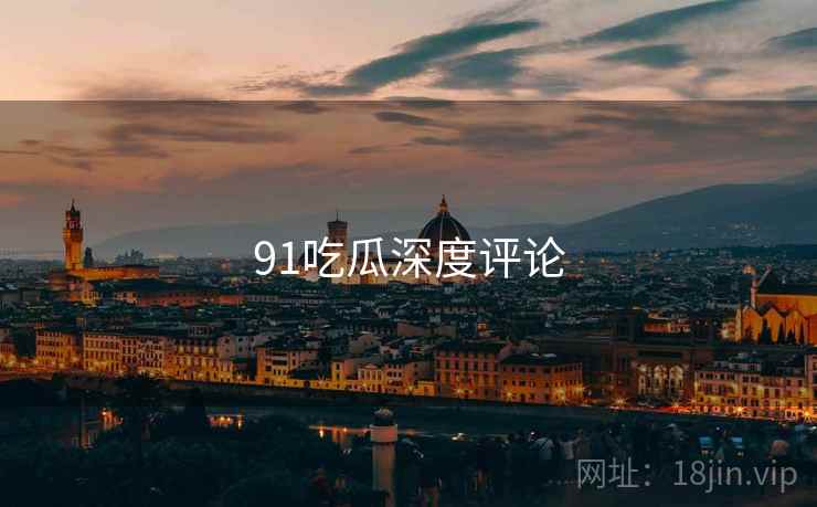 91吃瓜深度评论