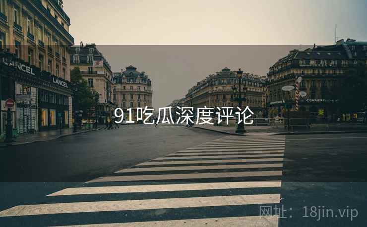 91吃瓜深度评论