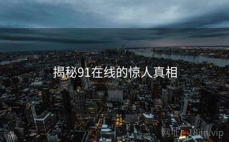 揭秘91在线的惊人真相