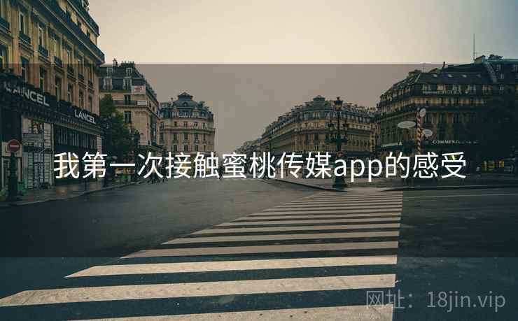 我第一次接触蜜桃传媒app的感受  第1张 我第一次接触蜜桃传媒app的感受  第1张