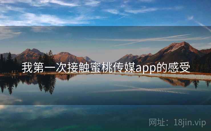 我第一次接触蜜桃传媒app的感受  第2张 我第一次接触蜜桃传媒app的感受  第2张