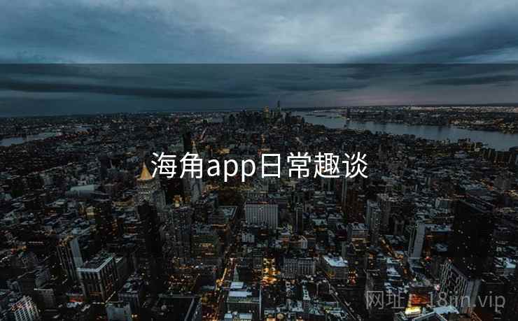 海角app日常趣谈  第1张 海角app日常趣谈  第1张