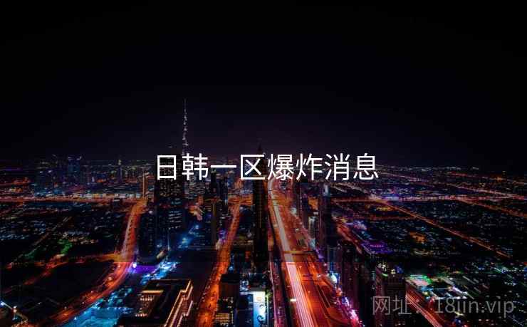 日韩一区爆炸消息  第2张 日韩一区爆炸消息  第2张