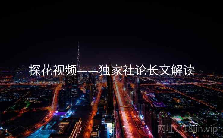 探花视频——独家社论长文解读  第2张 探花视频——独家社论长文解读  第2张