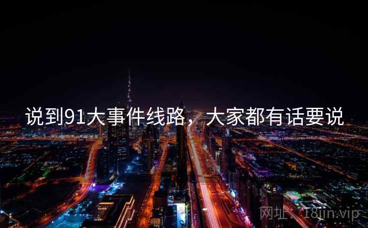说到91大事件线路,大家都有话要说  第2张 说到91大事件线路,大家都有话要说  第2张