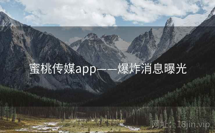 蜜桃传媒app——爆炸消息曝光  第1张 蜜桃传媒app——爆炸消息曝光  第1张