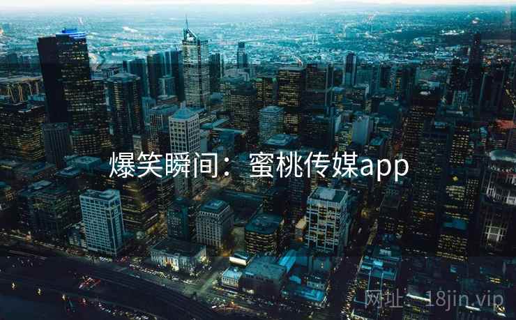 爆笑瞬间:蜜桃传媒app  第2张 爆笑瞬间:蜜桃传媒app  第2张
