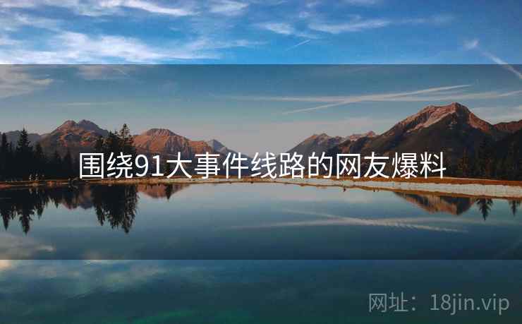 围绕91大事件线路的网友爆料  第2张 围绕91大事件线路的网友爆料  第2张