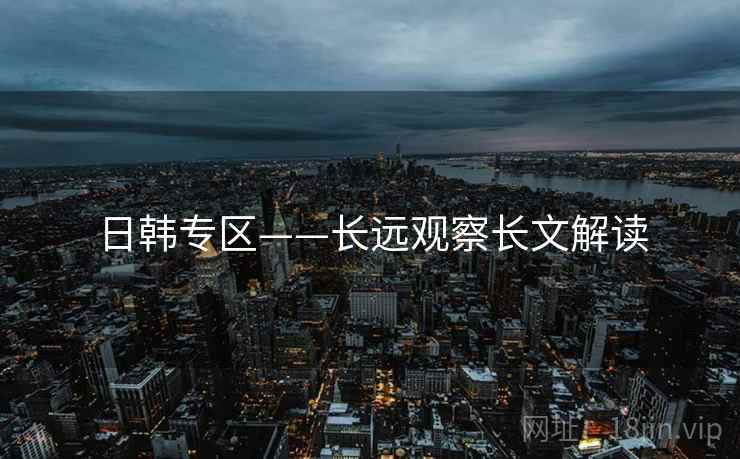 日韩专区——长远观察长文解读  第2张 日韩专区——长远观察长文解读  第2张