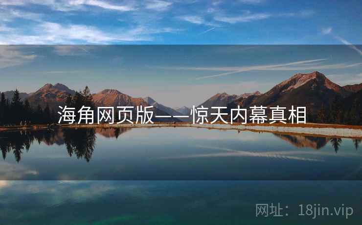 海角网页版——惊天内幕真相  第2张 海角网页版——惊天内幕真相  第2张