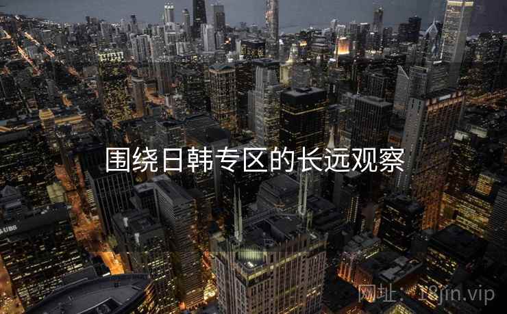 围绕日韩专区的长远观察  第1张 围绕日韩专区的长远观察  第1张