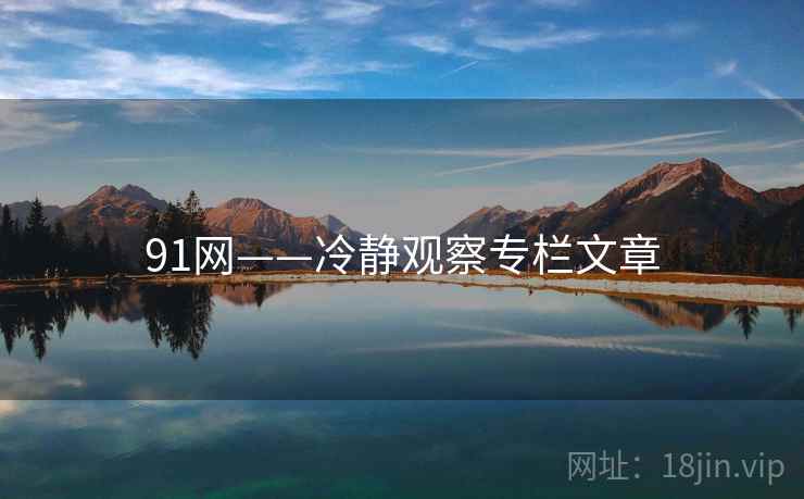 91网——冷静观察专栏文章  第1张 91网——冷静观察专栏文章  第1张