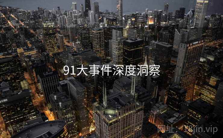 91大事件深度洞察  第1张 91大事件深度洞察  第1张