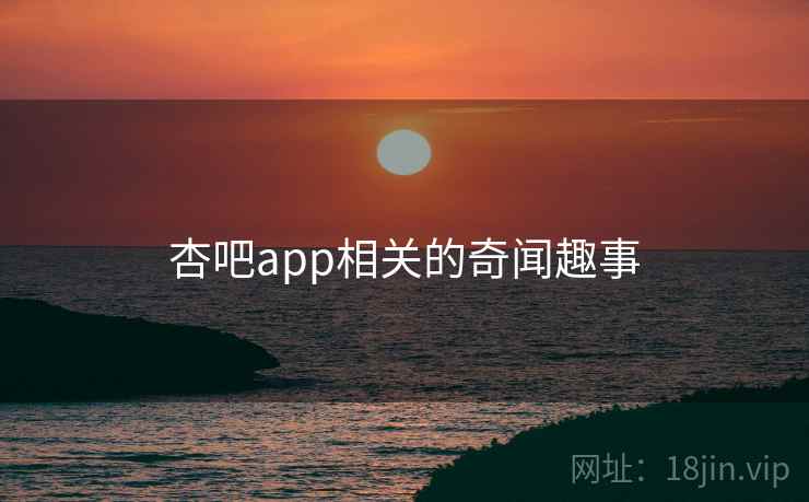 杏吧app相关的奇闻趣事  第2张 杏吧app相关的奇闻趣事  第2张