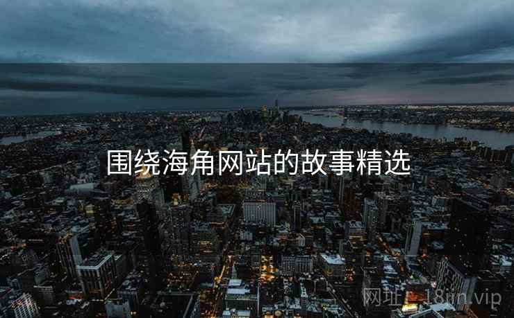 围绕海角网站的故事精选  第2张 围绕海角网站的故事精选  第2张