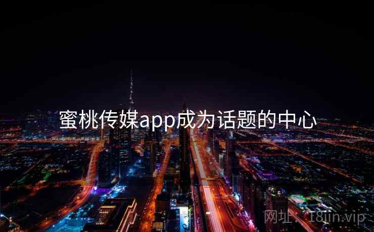 蜜桃传媒app成为话题的中心  第2张 蜜桃传媒app成为话题的中心  第2张