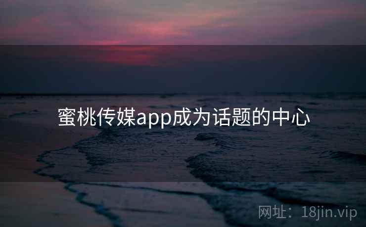 蜜桃传媒app成为话题的中心  第1张 蜜桃传媒app成为话题的中心  第1张