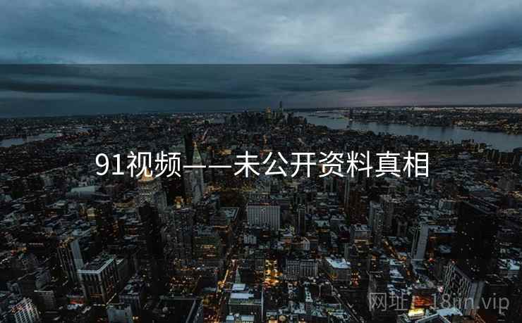 91视频——未公开资料真相  第2张 91视频——未公开资料真相  第2张